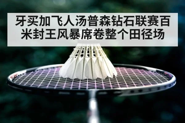 牙买加飞人汤普森钻石联赛百米封王风暴席卷整个田径场