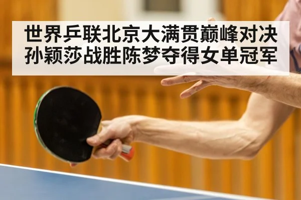 世界乒联北京大满贯巅峰对决孙颖莎战胜陈梦夺得女单冠军