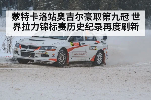 蒙特卡洛站奥吉尔豪取第九冠 世界拉力锦标赛历史纪录再度刷新