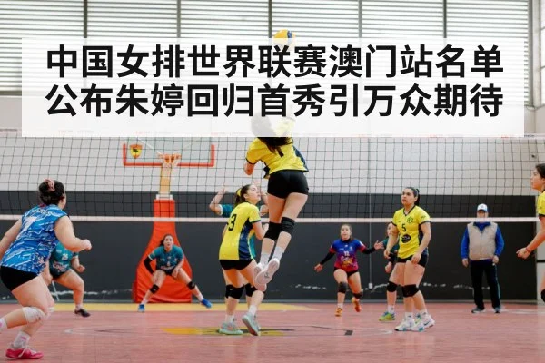 中国女排世界联赛澳门站名单公布朱婷回归首秀引万众期待