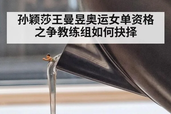 孙颖莎王曼昱奥运女单资格之争教练组如何抉择