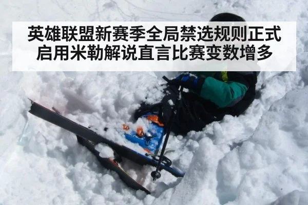 英雄联盟新赛季全局禁选规则正式启用米勒解说直言比赛变数增多